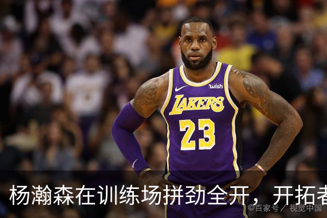 杨瀚森在训练场拼劲全开，开拓者为他喝彩！