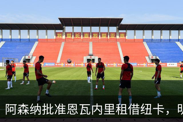 阿森纳批准恩瓦内里租借纽卡，明确不放永久转会
